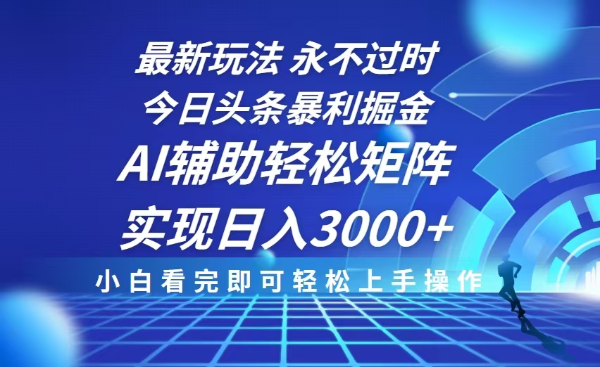 今日头条最新暴利掘金玩法，思路简单，AI辅助，复制粘贴轻松矩阵日入3000+-艾客创业网
