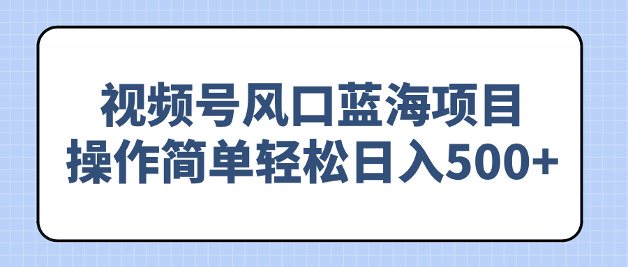 视频号风口蓝海项目，操作简单轻松日入500+-艾客创业网
