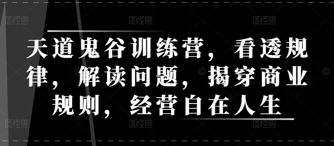 天道鬼谷训练营，看透规律，解读问题，揭穿商业规则，经营自在人生-艾客创业网