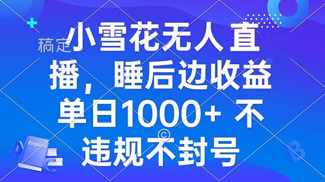 小雪花无人直播 睡后收益单日1000+ 零粉丝新号开播 不违规 看完就会-艾客创业网