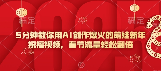 5分钟教你用AI创作爆火的萌娃新年祝福视频，春节流量轻松翻倍-艾客创业网