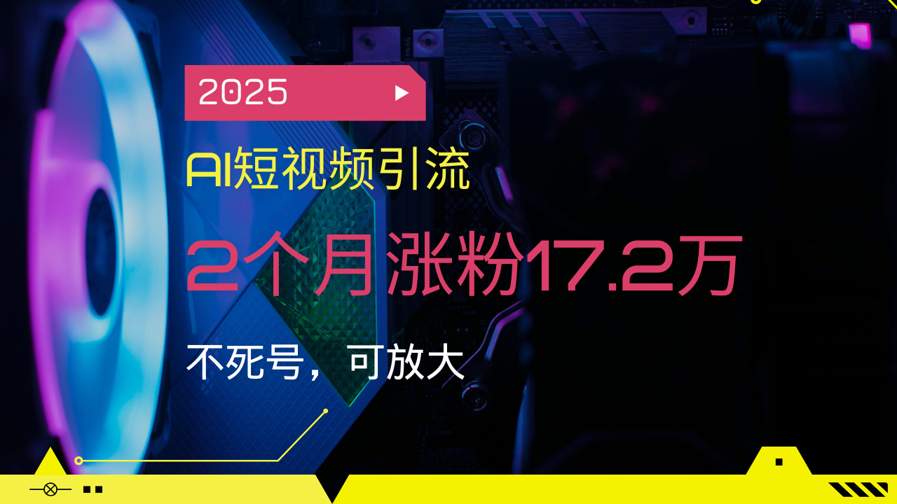 2025AI短视频引流，2个月涨粉17.2万，不死号，可放大-艾客创业网