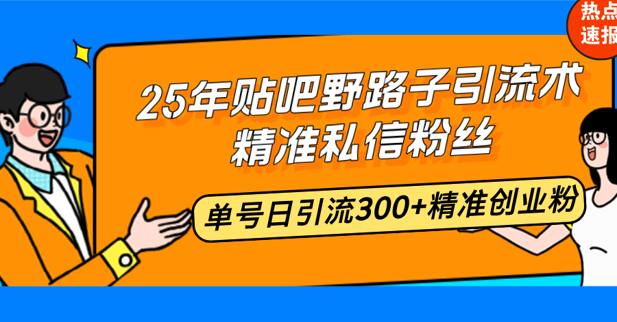 25年贴吧野路子引流术，精准私信粉丝，单号日引流300+精准创业粉-艾客创业网