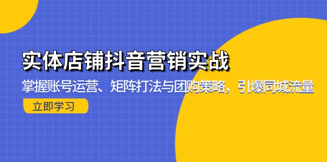 实体店铺抖音营销实战：掌握账号运营、矩阵打法与团购策略，引爆同城流量-艾客创业网