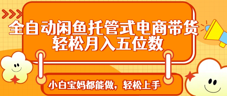 全自动闲鱼托管式电商带货 轻松实现月入五位数-艾客创业网