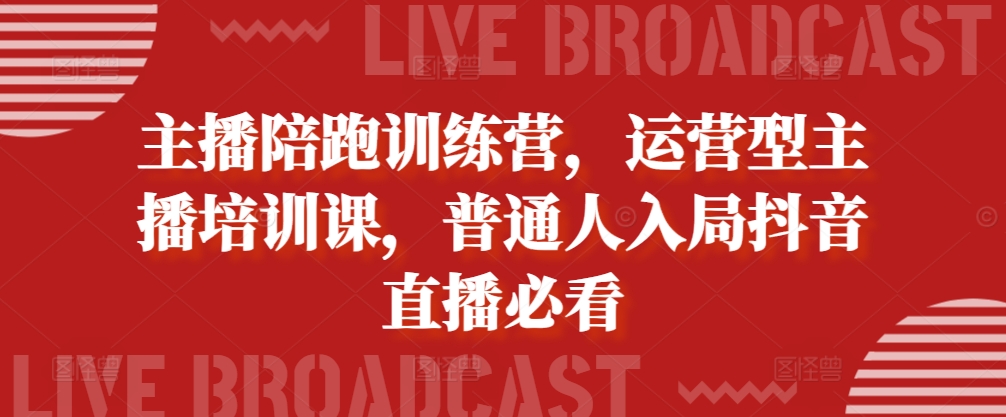 主播陪跑训练营，运营型主播培训课，普通人入局抖音直播必看-艾客创业网