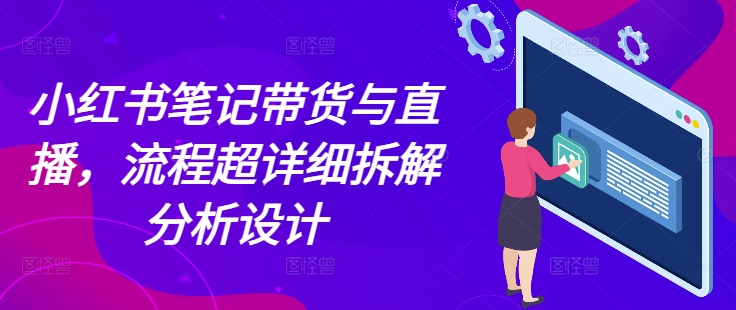 小红书笔记带货与直播，流程超详细拆解分析设计-艾客创业网