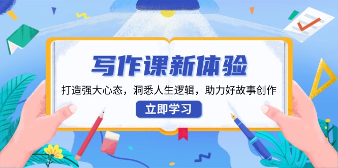 写作课新体验，打造强大心态，洞悉人生逻辑，助力好故事创作-艾客创业网