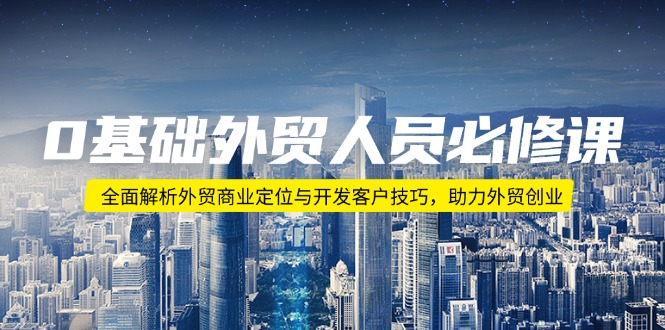 0基础外贸人员必修课：全面解析外贸商业定位与开发客户技巧，助力外贸创业-艾客创业网