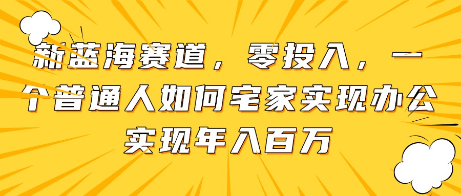 新蓝海赛道，零投入，一个普通人如何宅家办公实现年入百万-艾客创业网