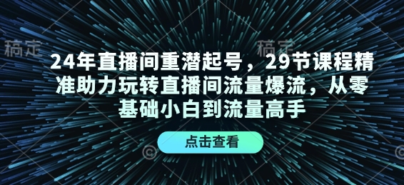 24年直播间重潜起号，29节课程精准助力玩转直播间流量爆流，从零基础小白到流量高手-艾客创业网