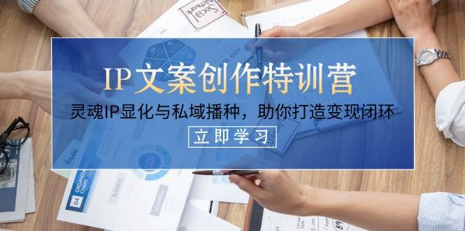 IP文案创作特训营，灵魂IP显化与私域播种，助你打造变现闭环(14节课)-艾客创业网