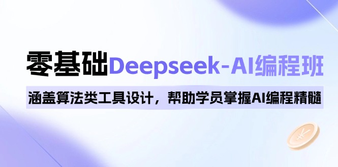 0基础Deepseek-AI编程班，涵盖算法类工具设计，帮助学员掌握AI编程精髓-艾客创业网