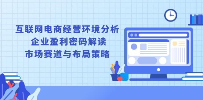 互联网电商经营环境分析, 企业盈利密码解读, 市场赛道与布局策略-艾客创业网