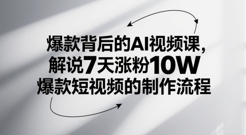 爆款背后的AI视频课，解说7天涨粉10W爆款短视频的制作流程-艾客创业网