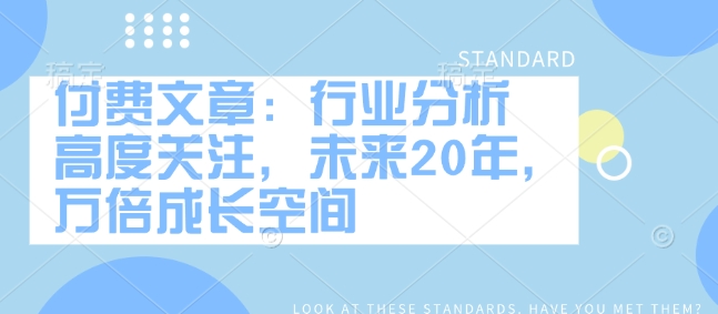 付费文章：行业分析 高度关注，未来20年，万倍成长空间-艾客创业网