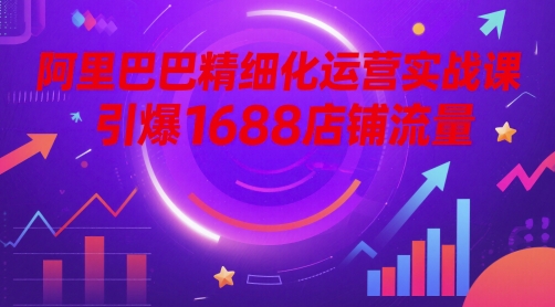阿里巴巴精细化运营实战课，引爆1688店铺流量-艾客创业网