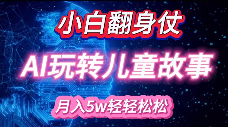 小白大翻身!靠AI玩转绘本故事，月入过W，轻松得很!-艾客创业网