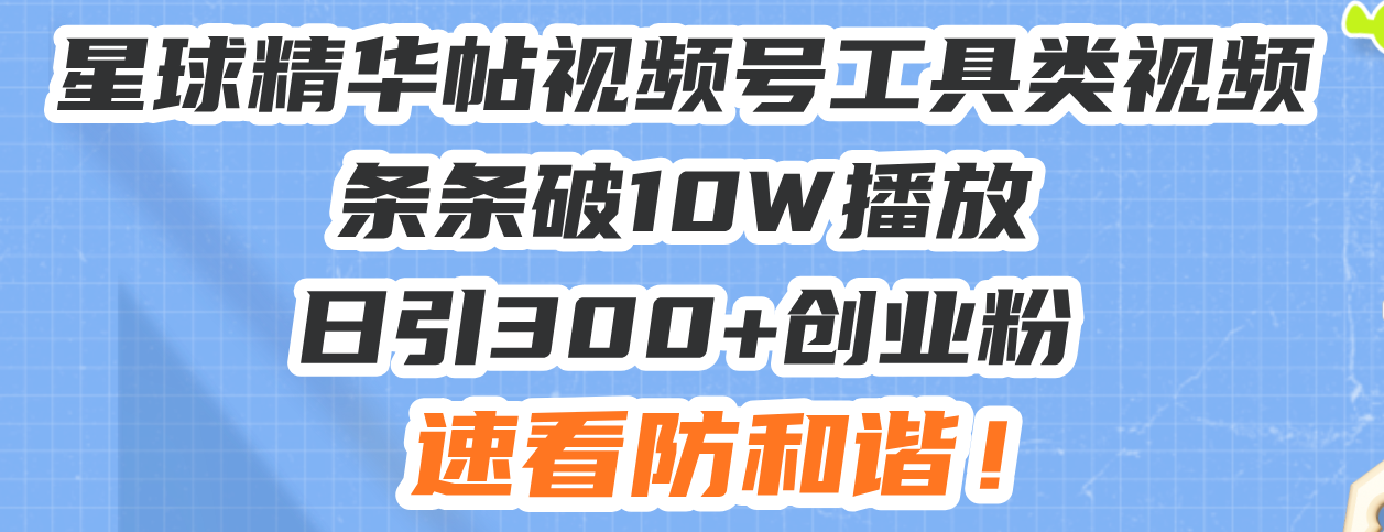 星球精华帖视频号工具类视频条条破10W播放日引300+创业粉，速看防和谐！-艾客创业网