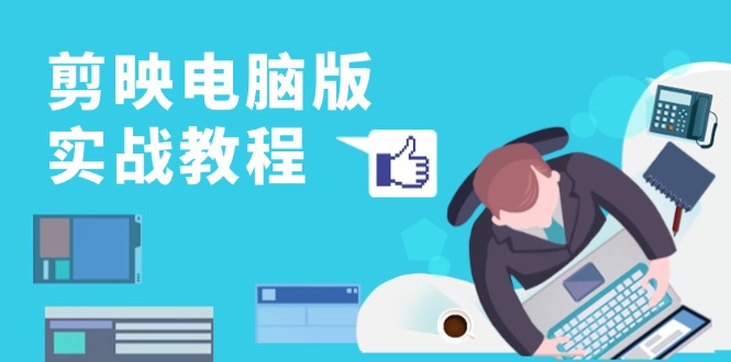 剪映电脑版实战教程，0基础打造短视频剪辑高手，详解功能、工具与实操案例-艾客创业网