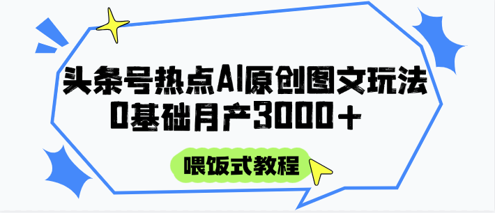 头条号热点AI图文攻略，喂饭式教程+0基础月产3000+-艾客创业网