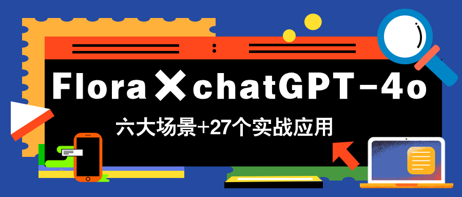 Flora×chatGPT-4o，带你玩转六大场景的27个实战应用，学完立即变现-艾客创业网