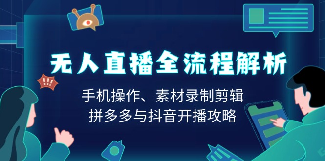 无人直播全流程解析：手机操作、素材录制剪辑、拼多多与抖音开播攻略-艾客创业网