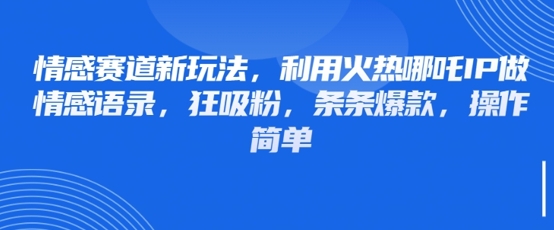 情感赛道新玩法，利用火热哪吒IP做情感语录，狂吸粉，条条爆款，操作简单-艾客创业网