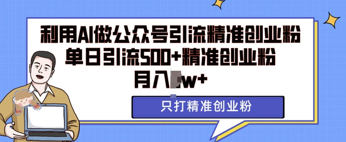 利用AI矩阵做公众号引流精准创业粉，单日引流500+精准创业粉，月入过w【揭秘】-艾客创业网