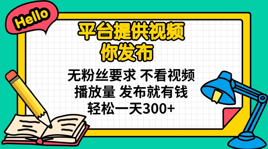 平台提供视频 你发布 无粉丝要求 不看视频播放量 发布就有钱 轻松一天300+-艾客创业网