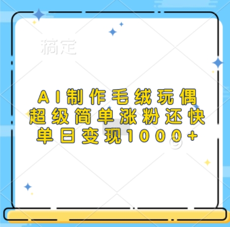 AI制作毛绒玩偶，超级简单涨粉还快，单日变现1k-艾客创业网