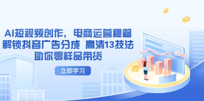 AI短视频创作，电商运营秘籍，解锁抖音广告分成 高清13技法助你零样品带货-艾客创业网