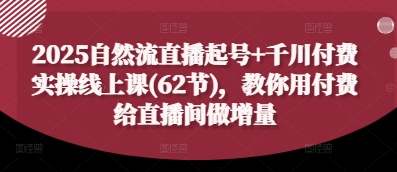 2025自然流直播起号+千川付费实操线上课(62节)，教你用付费给直播间做增量-艾客创业网