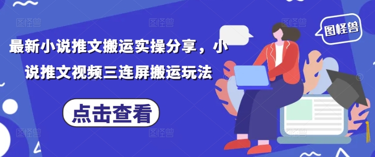 最新小说推文搬运实操分享，小说推文视频三连屏搬运玩法-艾客创业网