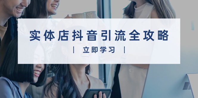 实体店抖音引流全攻略，从视频制作到直播变现，打造火爆生意-艾客创业网