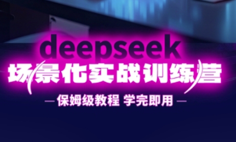 DeepSeek场景化实战训练营，保姆级教程，学完即用，手把手教你用DeepSeek提升效率-艾客创业网