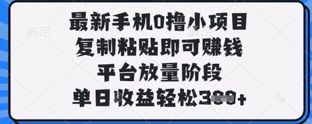 最新手机0撸小项目，复制粘贴即可挣钱，平台放量阶段，单日收益轻松3张+【揭秘】-艾客创业网