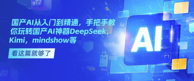 国产AI从入门到精通，手把手教你玩转国产AI神器DeepSeek，Kimi，mindshow等-艾客创业网