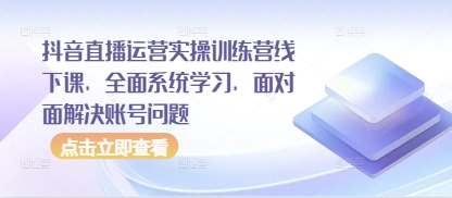 抖音直播运营实操训练营线下课，全面系统学习，面对面解决账号问题-艾客创业网
