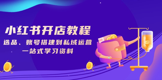 小红书开店教程，选品、账号搭建到私域运营，一站式学习资料-艾客创业网