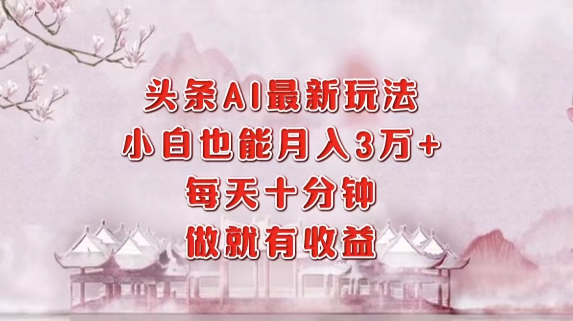 头条AI最新玩法，小白轻松月入三万＋，每天十分钟，做就有收益-艾客创业网