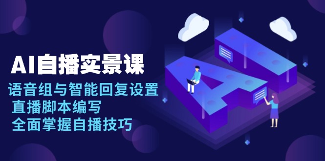 AI 自播 实景课：语音组与智能回复设置, 直播脚本编写, 全面掌握自播技巧-艾客创业网