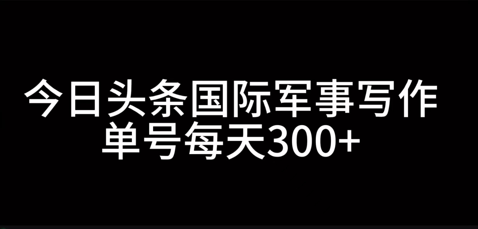今日头条国际军事写作，利用AI创作，单号日入300+-艾客创业网
