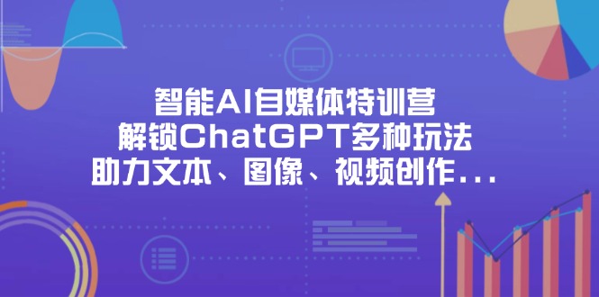 智能AI自媒体特训营，解锁ChatGPT多种玩法，助力文本、图像、视频创作…-艾客创业网
