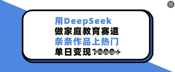 用DeepSeek做家庭教育赛道，条条作品上热门，单日变现多张-艾客创业网