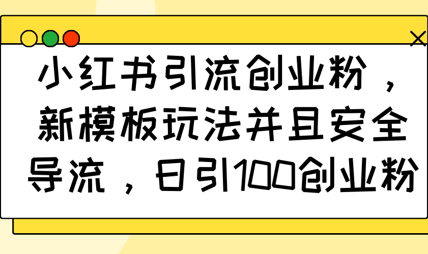 小红书引流创业粉，新模板玩法并且安全导流，日引100创业粉-艾客创业网