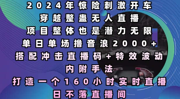 2024年惊险刺激开车穿越整蛊无人直播，单日单场撸音浪2000+，打造一个160小时实时直播日不落直播间【揭秘】-艾客创业网