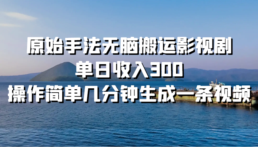 原始手法无脑搬运影视剧，单日收入300，操作简单几分钟生成一条视频-艾客创业网