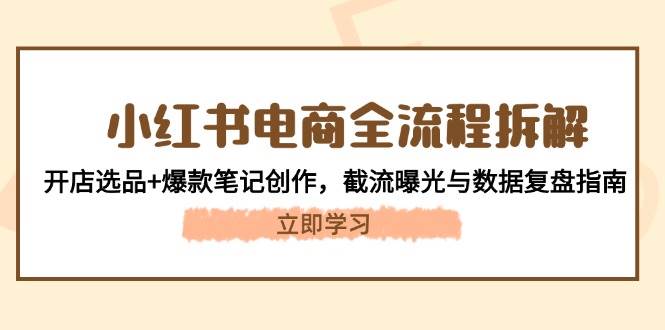 小红书电商全流程拆解：开店选品+爆款笔记创作，截流曝光与数据复盘指南-艾客创业网