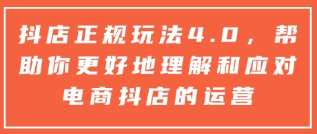 抖店正规玩法4.0，帮助你更好地理解和应对电商抖店的运营-艾客创业网